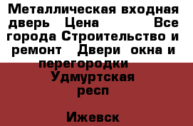 Металлическая входная дверь › Цена ­ 8 000 - Все города Строительство и ремонт » Двери, окна и перегородки   . Удмуртская респ.,Ижевск г.
